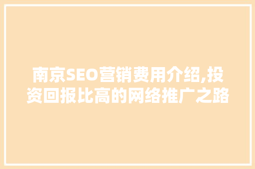 南京SEO营销费用介绍,投资回报比高的网络推广之路  第1张