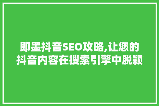 即墨抖音SEO攻略,让您的抖音内容在搜索引擎中脱颖而出