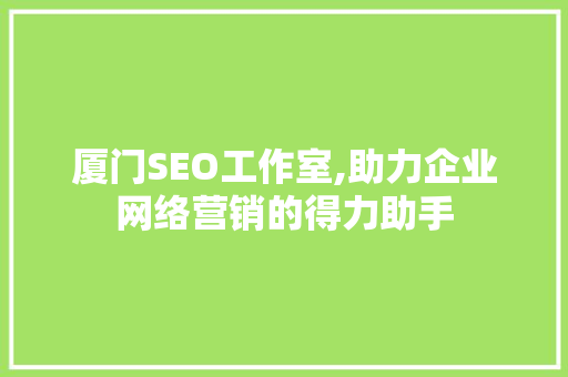 厦门SEO工作室,助力企业网络营销的得力助手