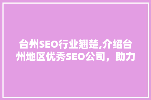 台州SEO行业翘楚,介绍台州地区优秀SEO公司，助力企业腾飞