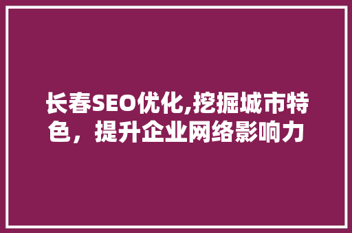 长春SEO优化,挖掘城市特色，提升企业网络影响力