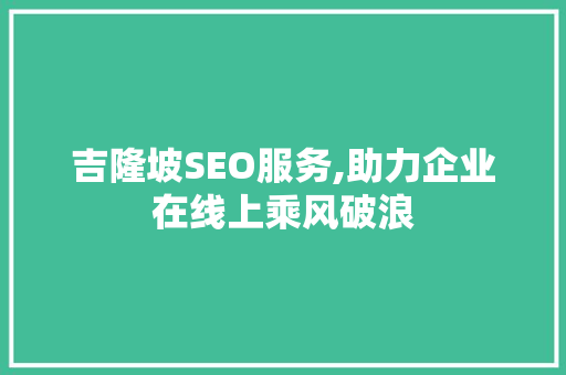 吉隆坡SEO服务,助力企业在线上乘风破浪