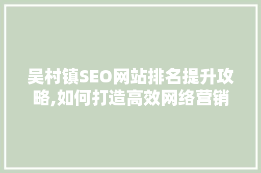 吴村镇SEO网站排名提升攻略,如何打造高效网络营销平台