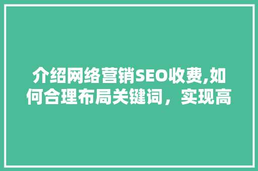 介绍网络营销SEO收费,如何合理布局关键词，实现高效推广
