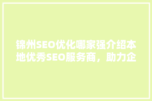 锦州SEO优化哪家强介绍本地优秀SEO服务商，助力企业腾飞！