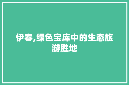 伊春,绿色宝库中的生态旅游胜地