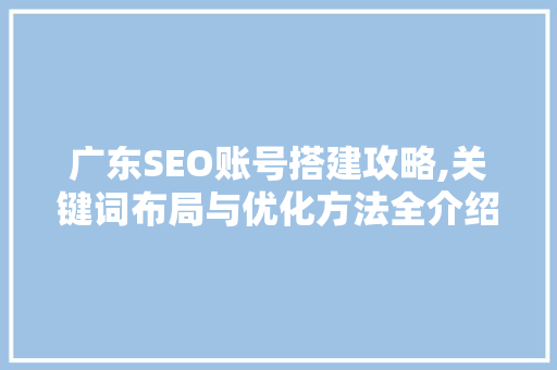 广东SEO账号搭建攻略,关键词布局与优化方法全介绍