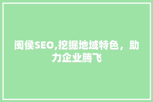 闽侯SEO,挖掘地域特色，助力企业腾飞