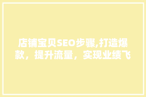 店铺宝贝SEO步骤,打造爆款，提升流量，实现业绩飞跃
