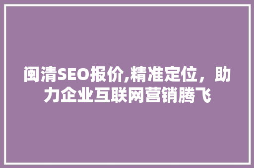 闽清SEO报价,精准定位，助力企业互联网营销腾飞
