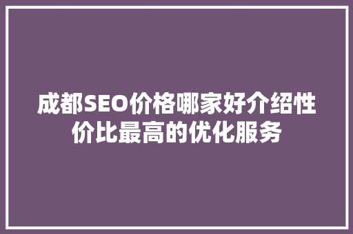 成都SEO价格哪家好介绍性价比最高的优化服务