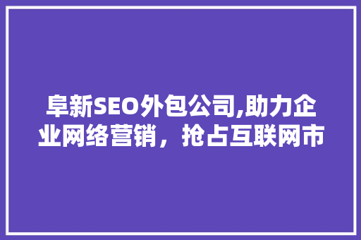 阜新SEO外包公司,助力企业网络营销，抢占互联网市场先机