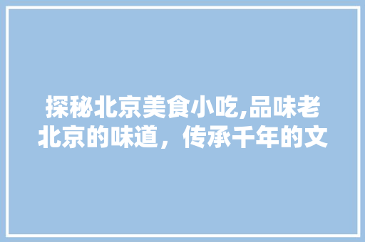 探秘北京美食小吃,品味老北京的味道，传承千年的文化