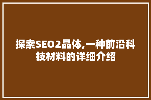 探索SEO2晶体,一种前沿科技材料的详细介绍