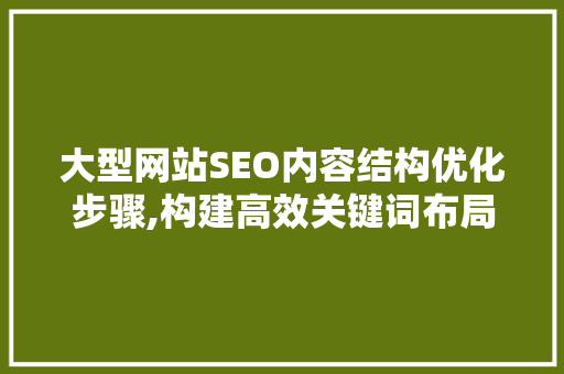 大型网站SEO内容结构优化步骤,构建高效关键词布局
