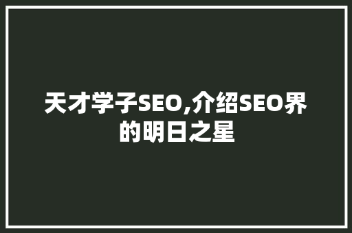 天才学子SEO,介绍SEO界的明日之星