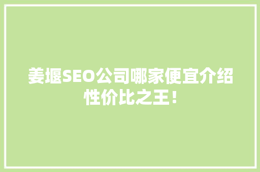 姜堰SEO公司哪家便宜介绍性价比之王！