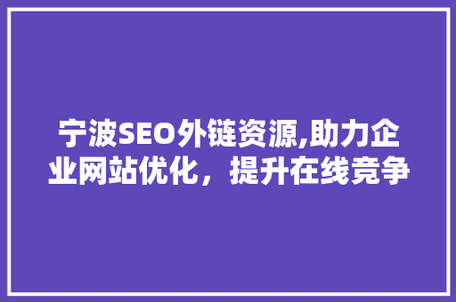 宁波SEO外链资源,助力企业网站优化，提升在线竞争力
