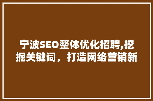 宁波SEO整体优化招聘,挖掘关键词，打造网络营销新高度