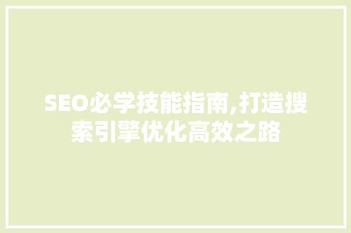 SEO必学技能指南,打造搜索引擎优化高效之路