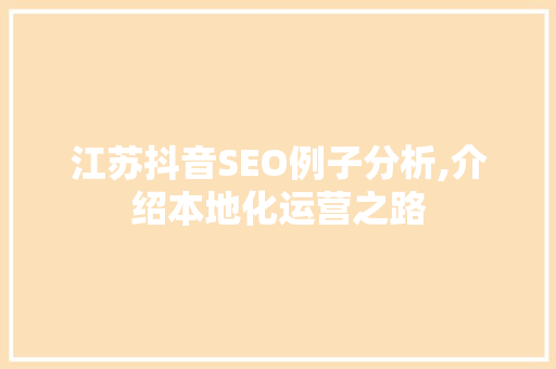 江苏抖音SEO例子分析,介绍本地化运营之路