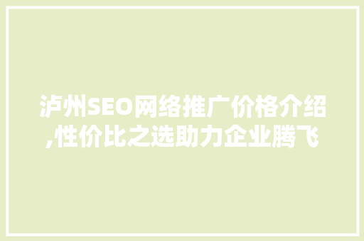 泸州SEO网络推广价格介绍,性价比之选助力企业腾飞