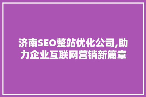 济南SEO整站优化公司,助力企业互联网营销新篇章