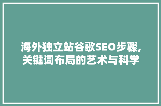 海外独立站谷歌SEO步骤,关键词布局的艺术与科学