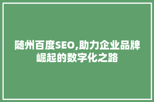 随州百度SEO,助力企业品牌崛起的数字化之路  第1张