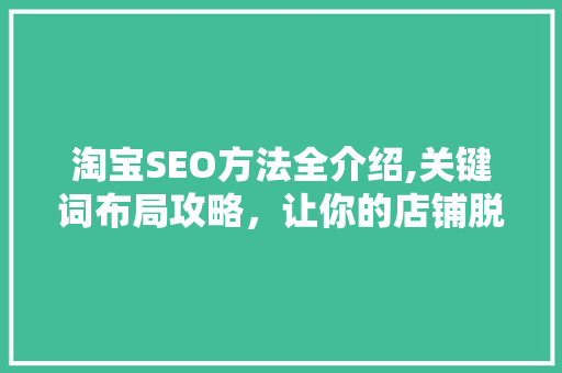淘宝SEO方法全介绍,关键词布局攻略，让你的店铺脱颖而出！