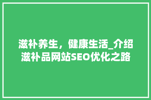 滋补养生，健康生活_介绍滋补品网站SEO优化之路