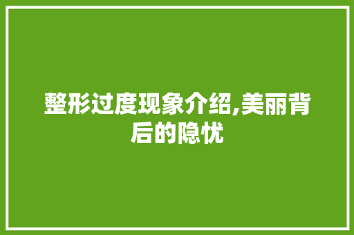 整形过度现象介绍,美丽背后的隐忧