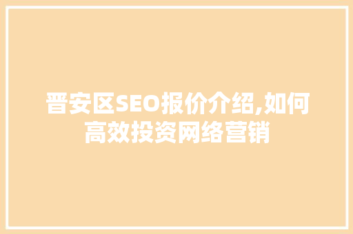 晋安区SEO报价介绍,如何高效投资网络营销