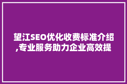 望江SEO优化收费标准介绍,专业服务助力企业高效提升网站排名
