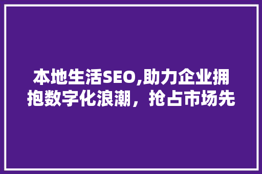 本地生活SEO,助力企业拥抱数字化浪潮，抢占市场先机