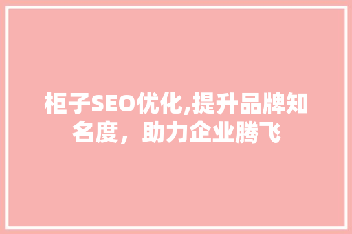 柜子SEO优化,提升品牌知名度，助力企业腾飞