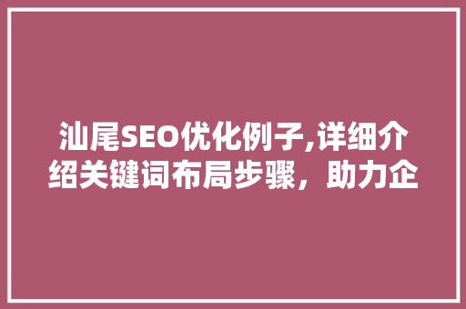 汕尾SEO优化例子,详细介绍关键词布局步骤，助力企业腾飞