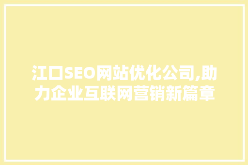 江口SEO网站优化公司,助力企业互联网营销新篇章