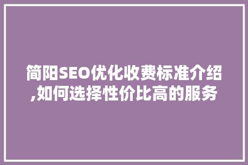 简阳SEO优化收费标准介绍,如何选择性价比高的服务