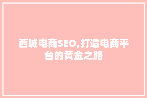 西城电商SEO,打造电商平台的黄金之路