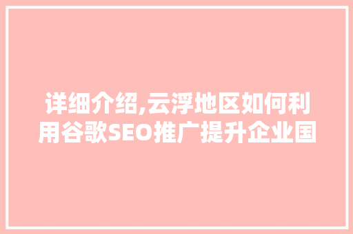 详细介绍,云浮地区如何利用谷歌SEO推广提升企业国际影响力