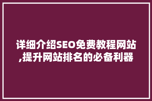 详细介绍SEO免费教程网站,提升网站排名的必备利器