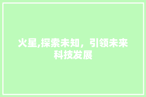 火星,探索未知，引领未来科技发展