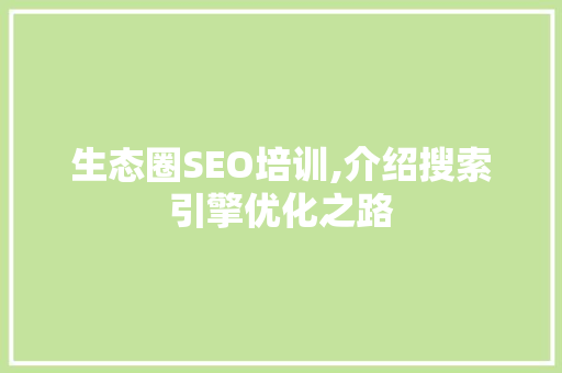 生态圈SEO培训,介绍搜索引擎优化之路