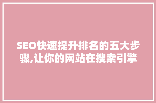 SEO快速提升排名的五大步骤,让你的网站在搜索引擎中脱颖而出