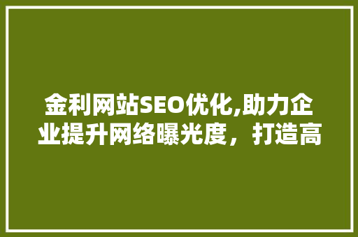 金利网站SEO优化,助力企业提升网络曝光度，打造高效营销步骤