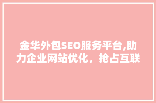 金华外包SEO服务平台,助力企业网站优化，抢占互联网市场先机