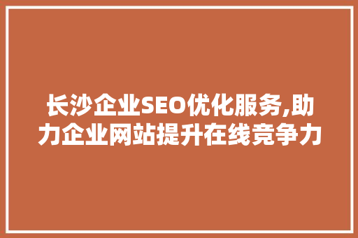 长沙企业SEO优化服务,助力企业网站提升在线竞争力