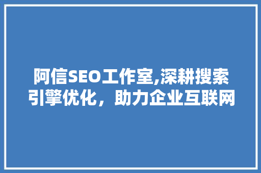 阿信SEO工作室,深耕搜索引擎优化，助力企业互联网转型之路