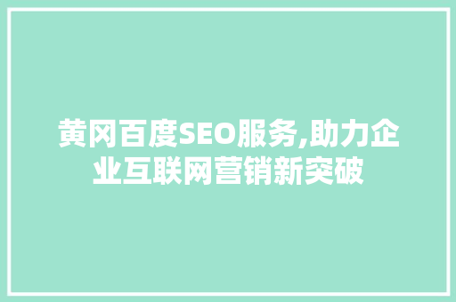 黄冈百度SEO服务,助力企业互联网营销新突破